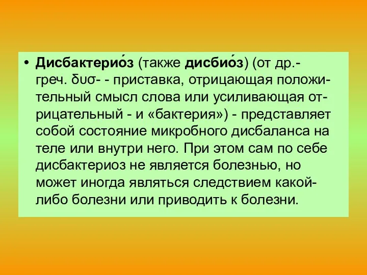 Дисбактерио́з (также дисбио́з) (от др.-греч. δυσ- - приставка, отрицающая положи-тельный смысл