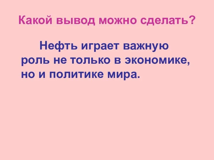 Какой вывод можно сделать? Нефть играет важную роль не только в экономике, но и политике мира.