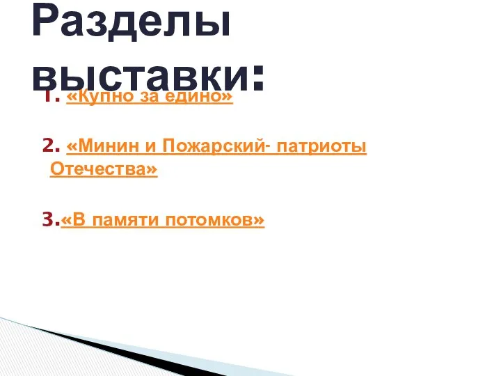 1. «Купно за едино» 2. «Минин и Пожарский- патриоты Отечества» 3.«В памяти потомков» Разделы выставки: