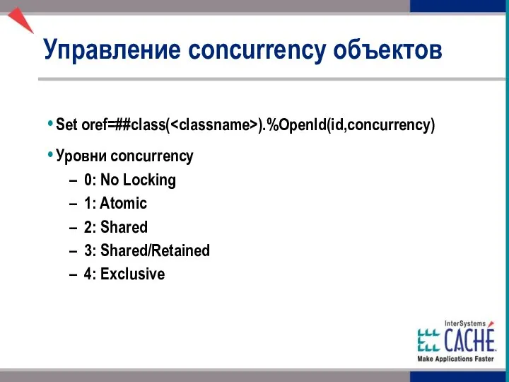 Управление concurrency объектов Set oref=##class( ).%OpenId(id,concurrency) Уровни concurrency 0: No Locking