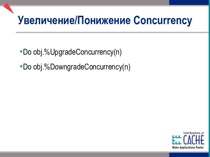 Увеличение/Понижение Concurrency Do obj.%UpgradeConcurrency(n) Do obj.%DowngradeConcurrency(n)