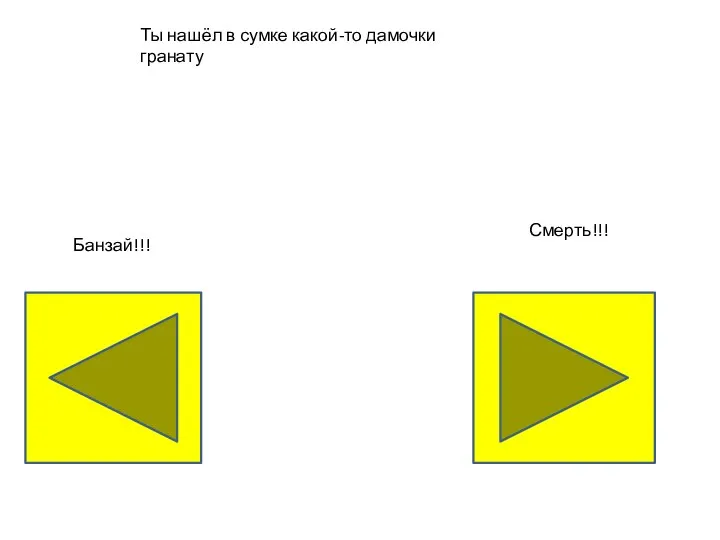 Ты нашёл в сумке какой-то дамочки гранату Банзай!!! Смерть!!!