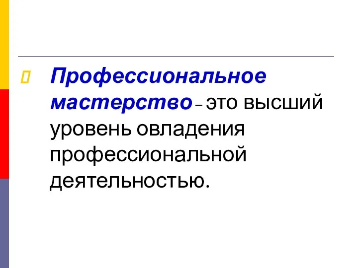 Профессиональное мастерство – это высший уровень овладения профессиональной деятельностью.