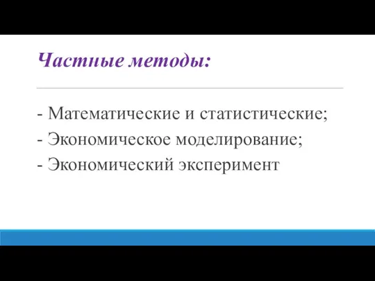 Частные методы: - Математические и статистические; - Экономическое моделирование; - Экономический эксперимент