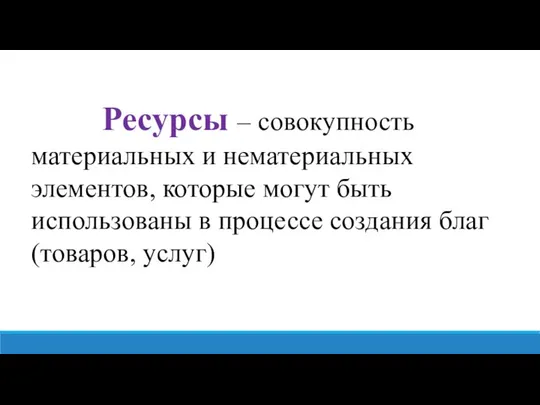 Ресурсы – совокупность материальных и нематериальных элементов, которые могут быть использованы