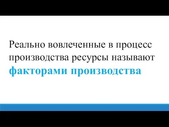 Реально вовлеченные в процесс производства ресурсы называют факторами производства