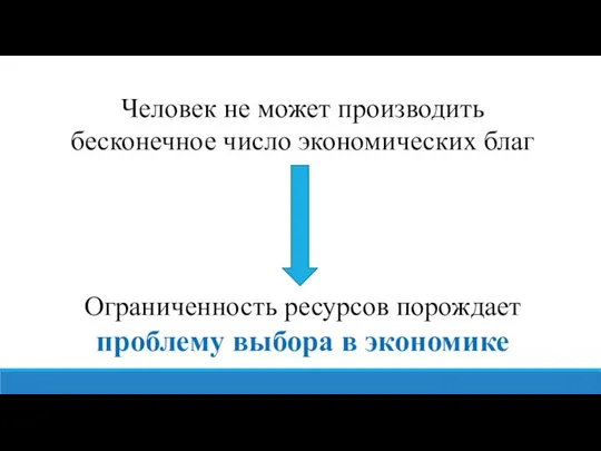 Человек не может производить бесконечное число экономических благ Ограниченность ресурсов порождает проблему выбора в экономике