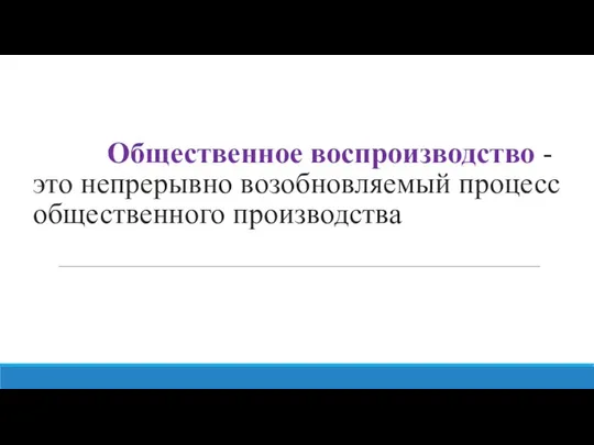 Общественное воспроизводство -это непрерывно возобновляемый процесс общественного производства