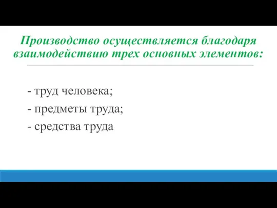 Производство осуществляется благодаря взаимодействию трех основных элементов: - труд человека; - предметы труда; - средства труда