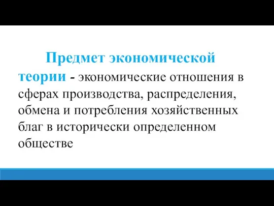 Предмет экономической теории - экономические отношения в сферах производства, распределения, обмена