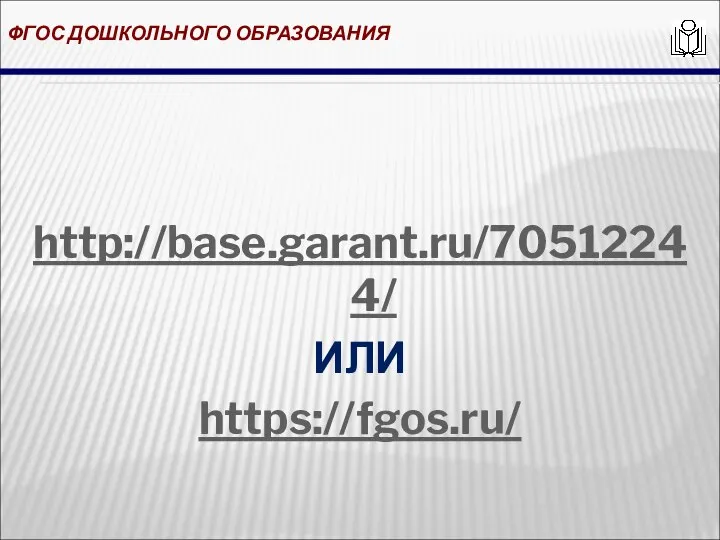 ФГОС ДОШКОЛЬНОГО ОБРАЗОВАНИЯ http://base.garant.ru/70512244/ ИЛИ https://fgos.ru/