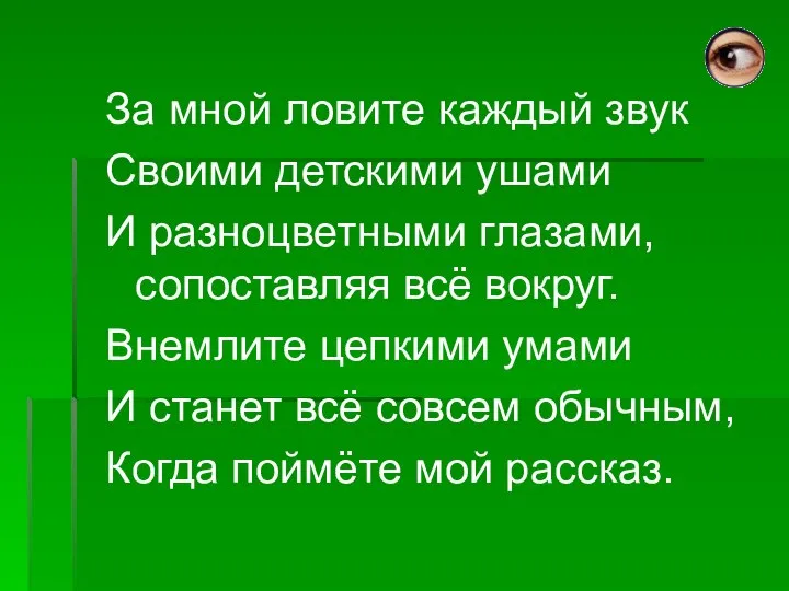 За мной ловите каждый звук Своими детскими ушами И разноцветными глазами,