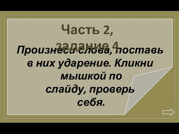 Произнеси слова, поставь в них ударение. Кликни мышкой по слайду, проверь себя. Часть 2, задание 4