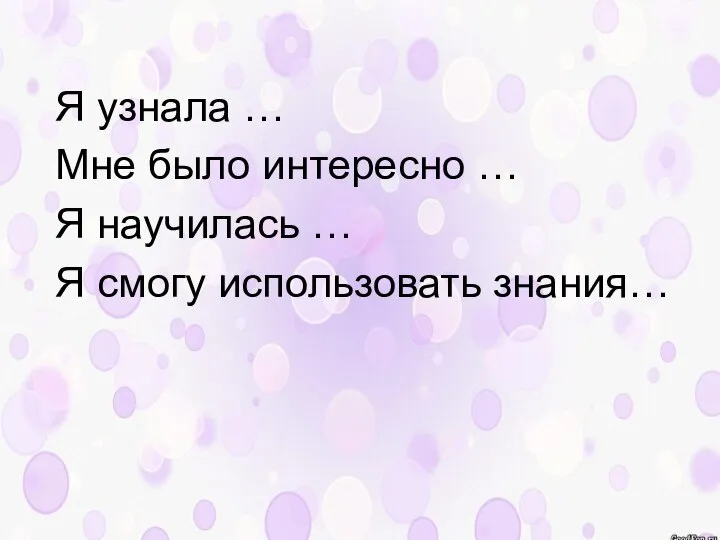 Я узнала … Мне было интересно … Я научилась … Я смогу использовать знания…