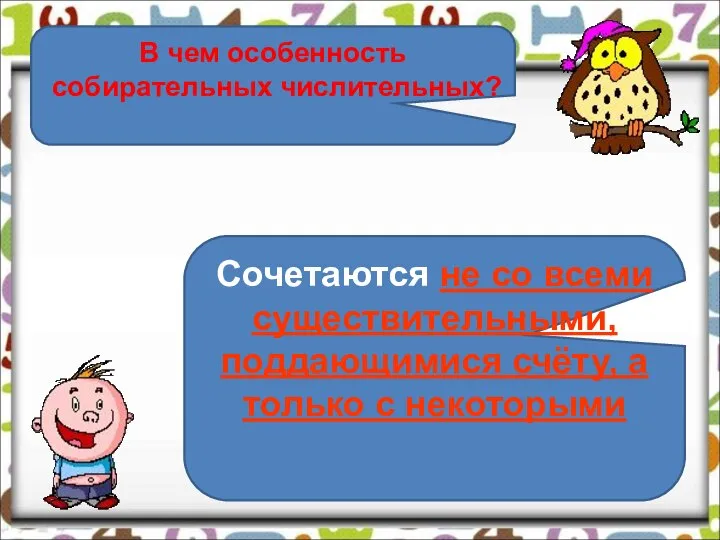 В чем особенность собирательных числительных? Сочетаются не со всеми существительными, поддающимися счёту, а только с некоторыми