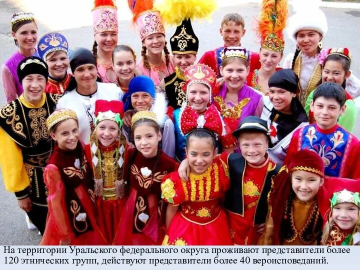 На территории Уральского федерального округа проживают представители более 120 этнических групп, действуют представители более 40 вероисповеданий.