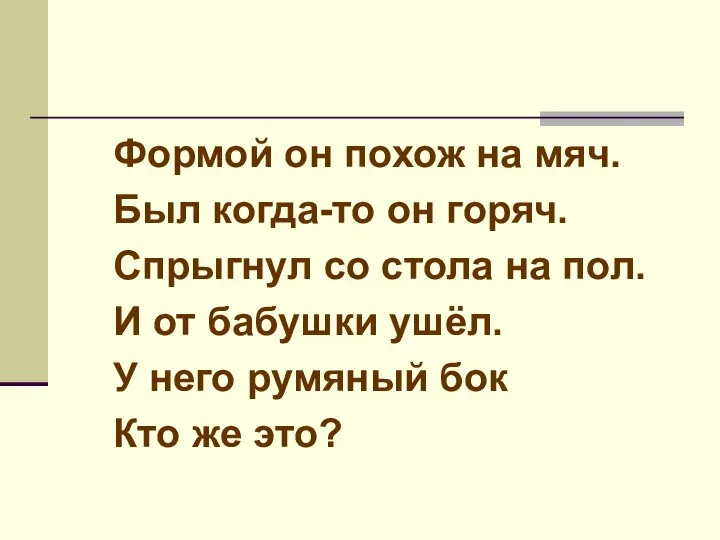 Формой он похож на мяч. Был когда-то он горяч. Спрыгнул со