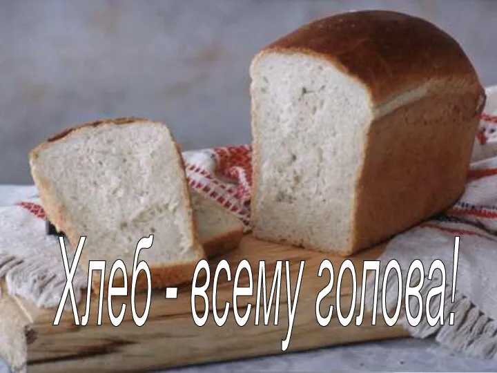 Хлеб - всему голова!
