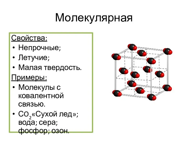 Молекулярная Свойства: Непрочные; Летучие; Малая твердость. Примеры: Молекулы с ковалентной связью.