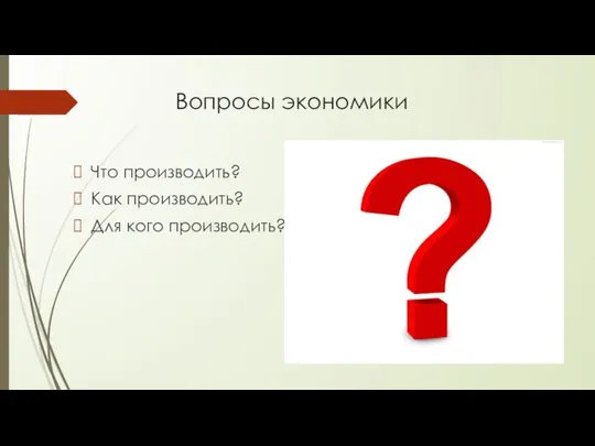 Вопросы экономики Что производить? Как производить? Для кого производить?