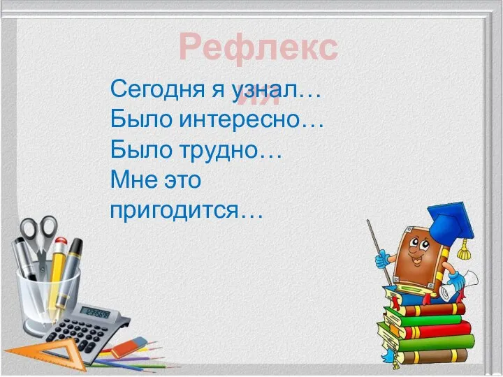 Рефлексия Сегодня я узнал… Было интересно… Было трудно… Мне это пригодится…