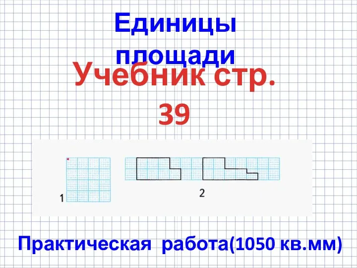 Единицы площади Учебник стр. 39 Практическая работа(1050 кв.мм)