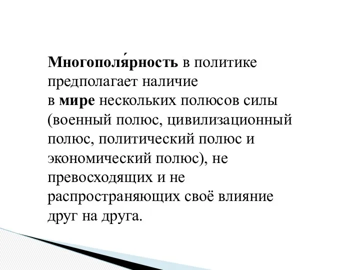 Многополя́рность в политике предполагает наличие в мире нескольких полюсов силы (военный