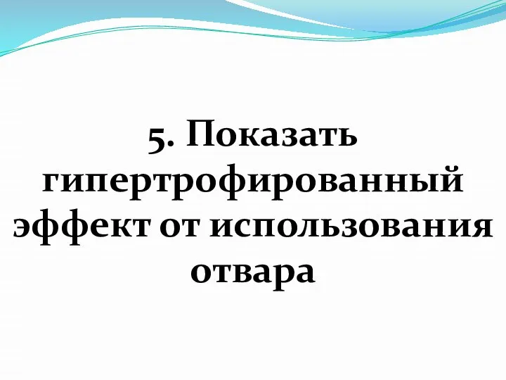 5. Показать гипертрофированный эффект от использования отвара