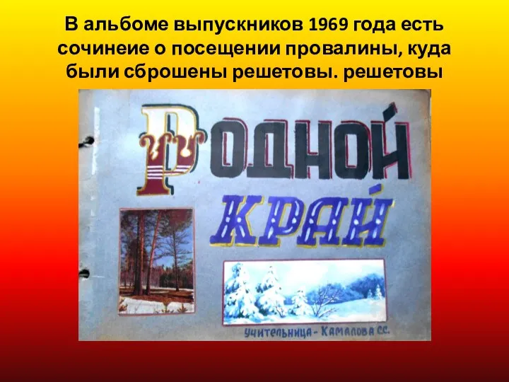 В альбоме выпускников 1969 года есть сочинеие о посещении провалины, куда были сброшены решетовы. решетовы