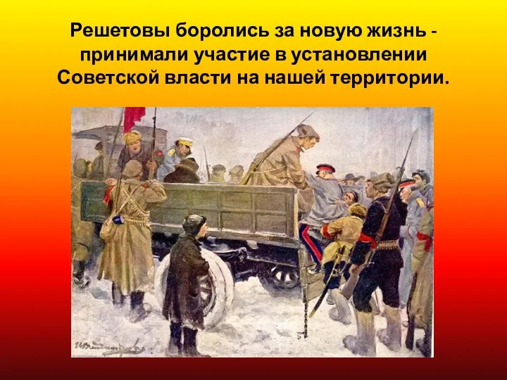 Решетовы боролись за новую жизнь - принимали участие в установлении Советской власти на нашей территории.