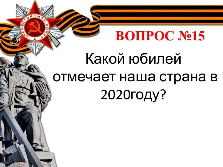 ВОПРОС №15 Какой юбилей отмечает наша страна в 2020году?