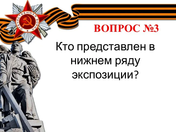 ВОПРОС №3 Кто представлен в нижнем ряду экспозиции?