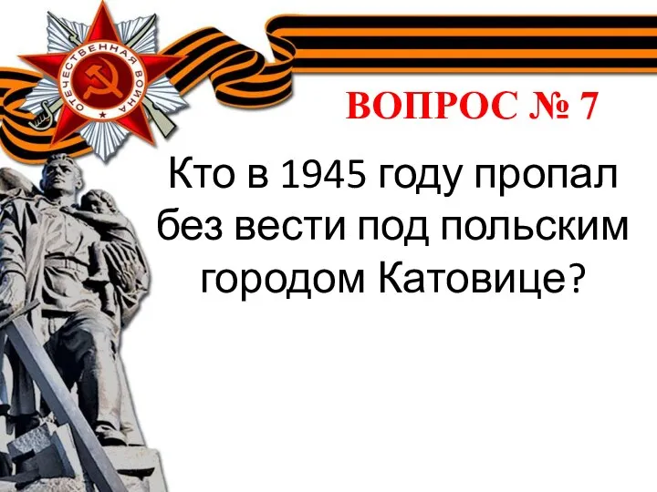 ВОПРОС № 7 Кто в 1945 году пропал без вести под польским городом Катовице?