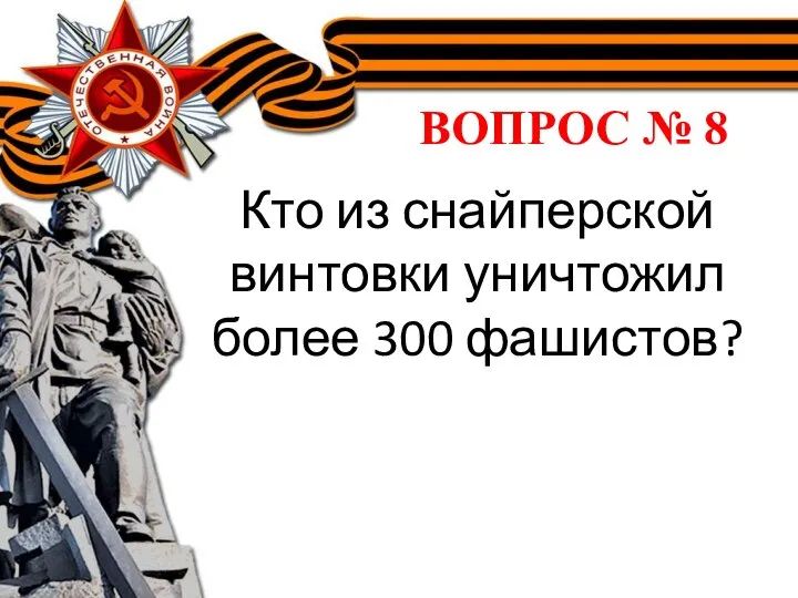 ВОПРОС № 8 Кто из снайперской винтовки уничтожил более 300 фашистов?