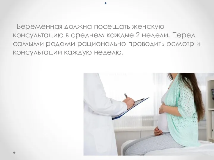 . Беременная должна посещать женскую консультацию в среднем каждые 2 недели.