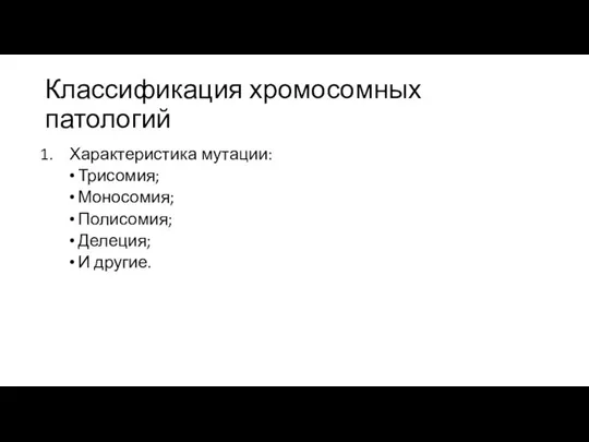 Классификация хромосомных патологий Характеристика мутации: Трисомия; Моносомия; Полисомия; Делеция; И другие.