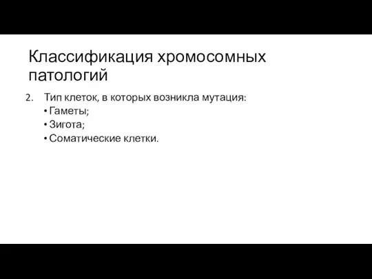 Классификация хромосомных патологий Тип клеток, в которых возникла мутация: Гаметы; Зигота; Соматические клетки.