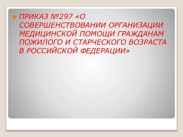 ПРИКАЗ №297 «О СОВЕРШЕНСТВОВАНИИ ОРГАНИЗАЦИИ МЕДИЦИНСКОЙ ПОМОЩИ ГРАЖДАНАМ ПОЖИЛОГО И СТАРЧЕСКОГО ВОЗРАСТА В РОССИЙСКОЙ ФЕДЕРАЦИИ»