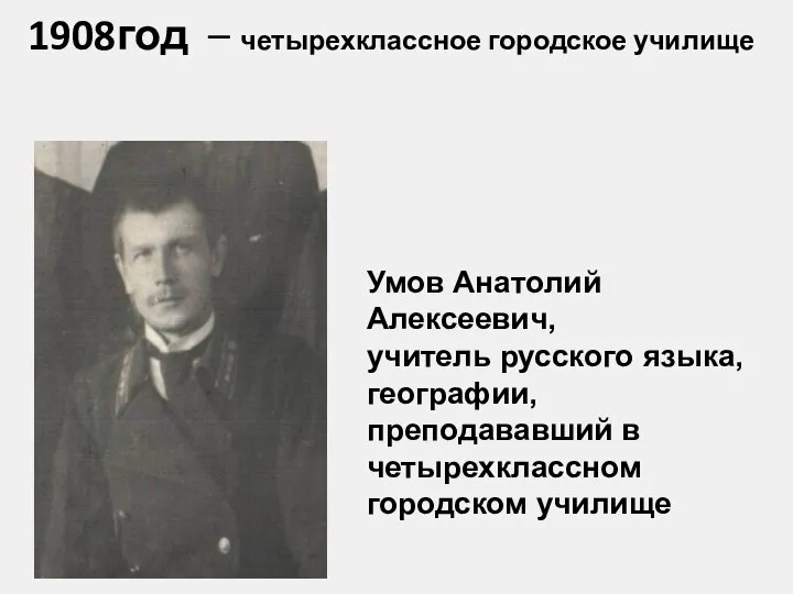 1908год – четырехклассное городское училище Умов Анатолий Алексеевич, учитель русского языка,
