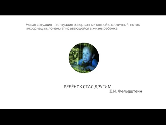 Новая ситуация – «ситуация разорванных связей»: хаотичный поток информации, ломано вписывающейся