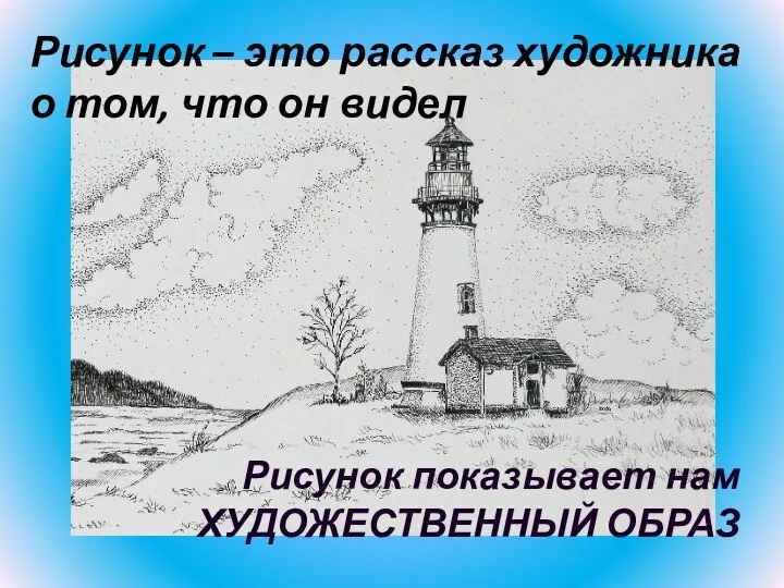 Рисунок – это рассказ художника о том, что он видел Рисунок показывает нам ХУДОЖЕСТВЕННЫЙ ОБРАЗ