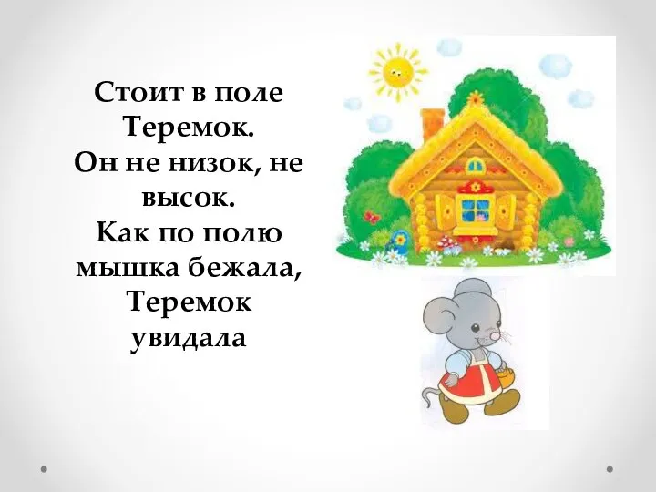 Стоит в поле Теремок. Он не низок, не высок. Как по полю мышка бежала, Теремок увидала