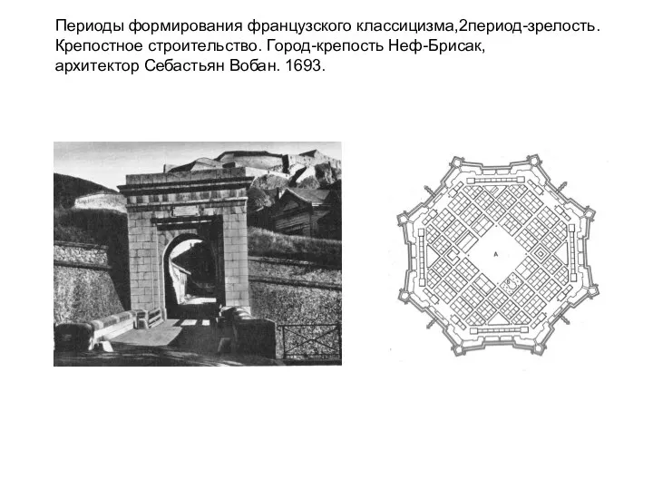 Периоды формирования французского классицизма,2период-зрелость. Крепостное строительство. Город-крепость Неф-Брисак, архитектор Себастьян Вобан. 1693.