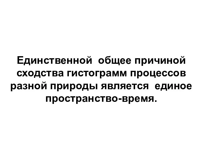 Единственной общее причиной сходства гистограмм процессов разной природы является единое пространство-время.