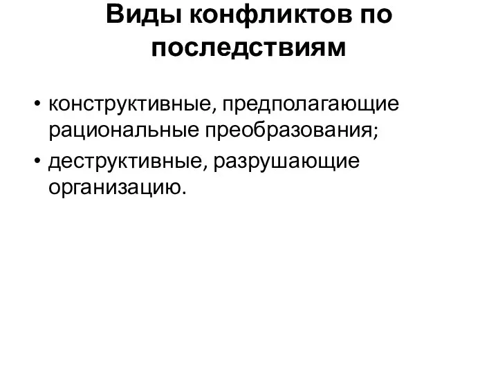 Виды конфликтов по последствиям конструктивные, предполагающие рациональные преобразования; деструктивные, разрушающие организацию.