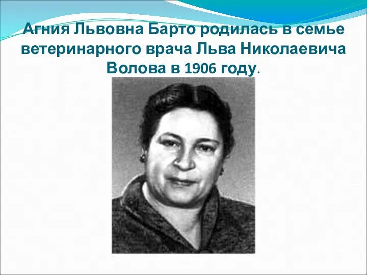 Агния Львовна Барто родилась в семье ветеринарного врача Льва Николаевича Волова в 1906 году.