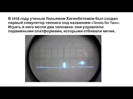 В 1958 году ученым Уильямом Хигинботемом был создан первый симулятор тенниса