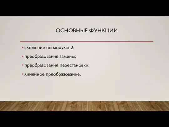 ОСНОВНЫЕ ФУНКЦИИ сложение по модулю 2; преобразование замены; преобразование перестановки; линейное преобразование.