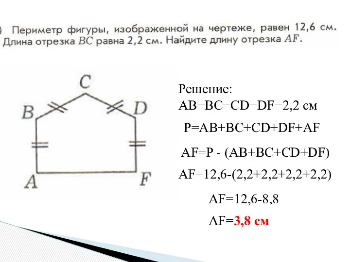 Решение: АВ=ВС=CD=DF=2,2 см P=AB+BC+CD+DF+AF AF=P - (AB+BC+CD+DF) AF=12,6-(2,2+2,2+2,2+2,2) AF=12,6-8,8 AF=3,8 см