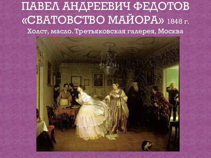 ПАВЕЛ АНДРЕЕВИЧ ФЕДОТОВ «СВАТОВСТВО МАЙОРА» 1848 г. Холст, масло. Третьяковская галерея, Москва